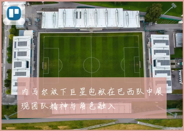 内马尔放下巨星包袱在巴西队中展现团队精神与角色融入