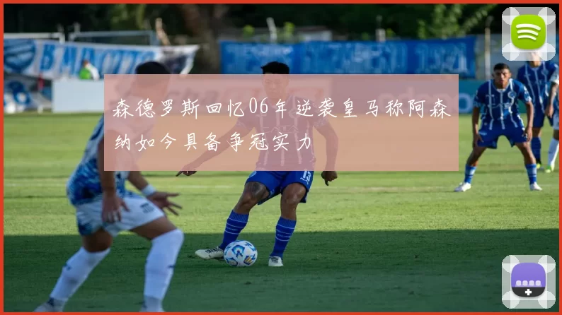 森德罗斯回忆06年逆袭皇马称阿森纳如今具备争冠实力