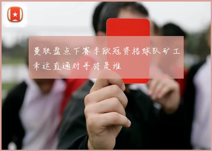 曼联盘点下赛季欧冠资格球队矿工幸运直通对手将是谁