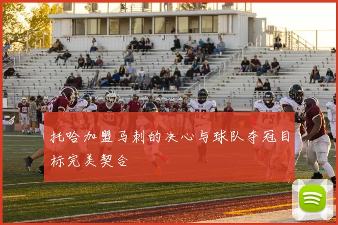 托哈加盟马刺的决心与球队夺冠目标完美契合