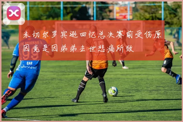 米切尔罗宾逊回忆总决赛前受伤原因竟是因弟弟去世悲痛所致