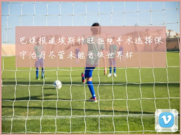 巴媒报道埃斯特旺拒绝手术选择保守治疗尽管未能晋级世界杯