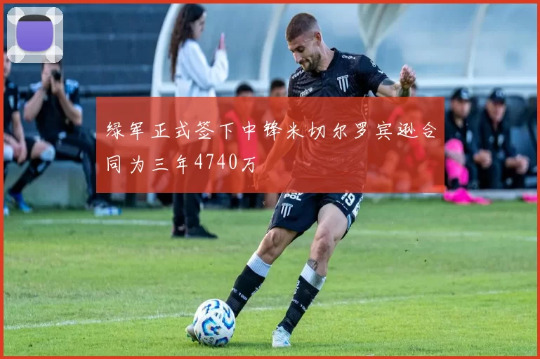 绿军正式签下中锋米切尔罗宾逊合同为三年4740万