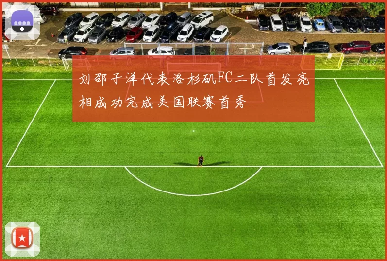刘邵子洋代表洛杉矶FC二队首发亮相成功完成美国联赛首秀