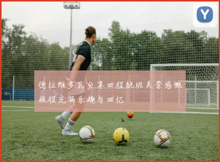 德拉维多瓦分享回程航班美景感慨旅程充满乐趣与回忆