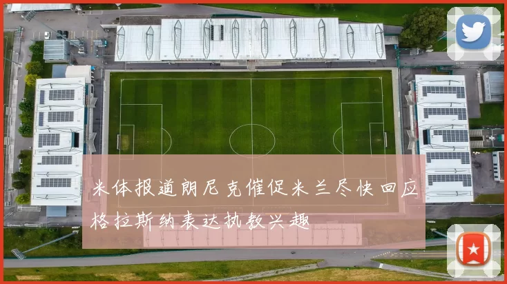 米体报道朗尼克催促米兰尽快回应格拉斯纳表达执教兴趣